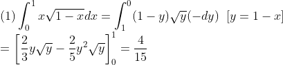 \\\mbox{(1)}\int_0^1x\sqrt{1-x}dx=\int_1^0(1-y)\sqrt{y}(-dy)\;\;[y=1-x]\\
=\left[\frac{2}{3}y\sqrt{y}-\frac{2}{5}y^2\sqrt{y}\right]_0^1=\frac{4}{15}